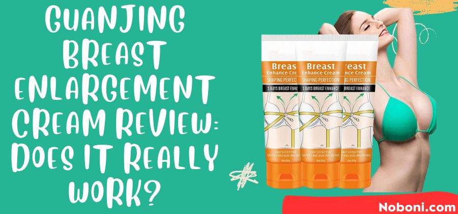 Guanjing Breast Enlargement Cream Review: Does It Really Work?