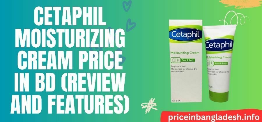 Cetaphil Moisturizing Cream Price In Bd (Review and Features)